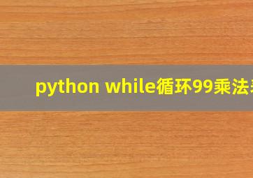 python while循环99乘法表